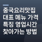 중국요리맛집 대표 메뉴 가격 특징 영업시간 찾아가는 방법