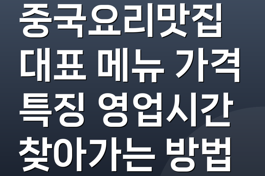 중국요리맛집 대표 메뉴 가격 특징 영업시간 찾아가는 방법