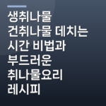 생취나물 건취나물 데치는 시간 비법과 부드러운 취나물요리 레시피