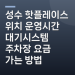 성수 핫플레이스 위치 운영시간 대기시스템 주차장 요금 가는 방법