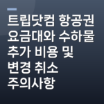 트립닷컴 항공권 요금대와 수하물 추가 비용 및 변경 취소 주의사항