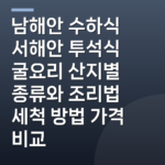 남해안 수하식 서해안 투석식 굴요리 산지별 종류와 조리법 세척 방법 가격 비교