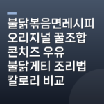 불닭볶음면레시피 오리지널 꿀조합 콘치즈 우유 불닭게티 조리법 칼로리 비교