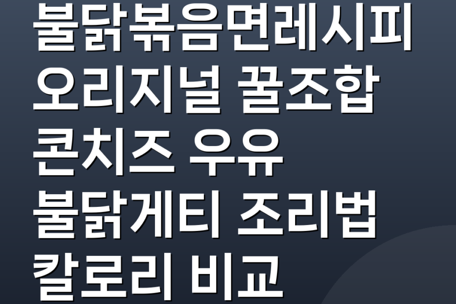 불닭볶음면레시피 오리지널 꿀조합 콘치즈 우유 불닭게티 조리법 칼로리 비교