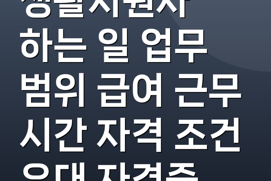 생활지원사 하는 일 업무 범위 급여 근무 시간 자격 조건 우대 자격증