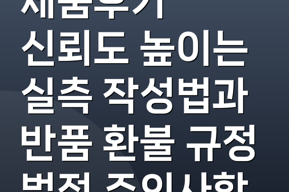 제품후기 신뢰도 높이는 실측 작성법과 반품 환불 규정 법적 주의사항