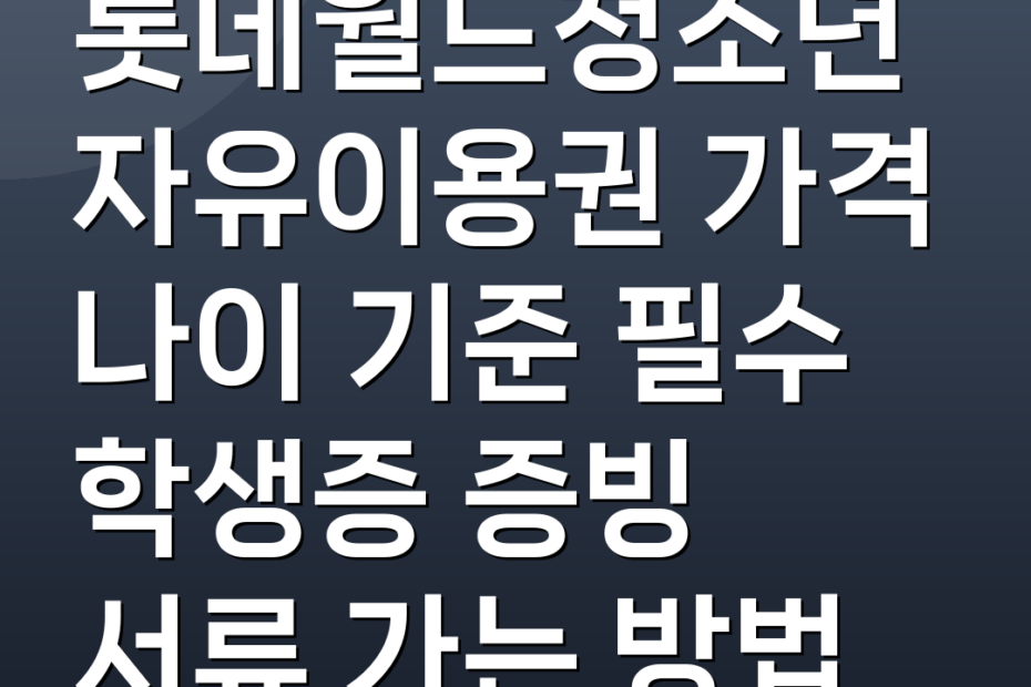 롯데월드청소년자유이용권 가격 나이 기준 필수 학생증 증빙 서류 가는 방법