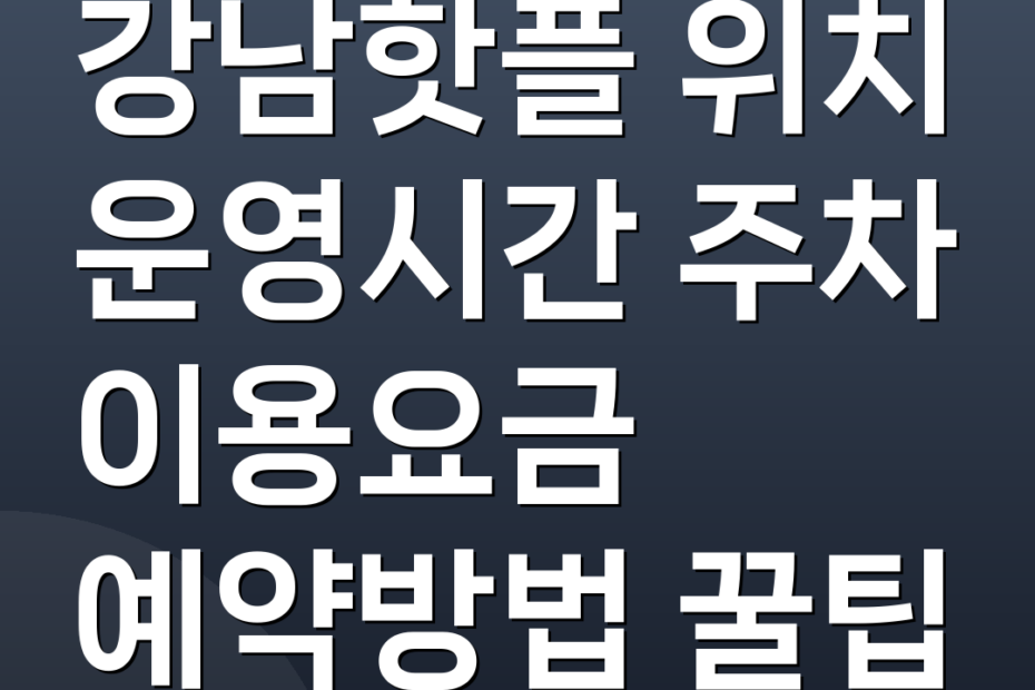 강남핫플 위치 운영시간 주차 이용요금 예약방법 꿀팁
