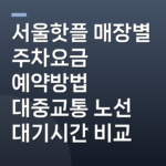 서울핫플 매장별 주차요금 예약방법 대중교통 노선 대기시간 비교