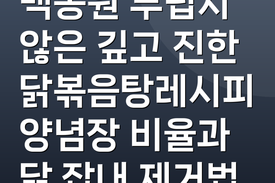 백종원 부럽지 않은 깊고 진한 닭볶음탕레시피 양념장 비율과 닭 잡내 제거법
