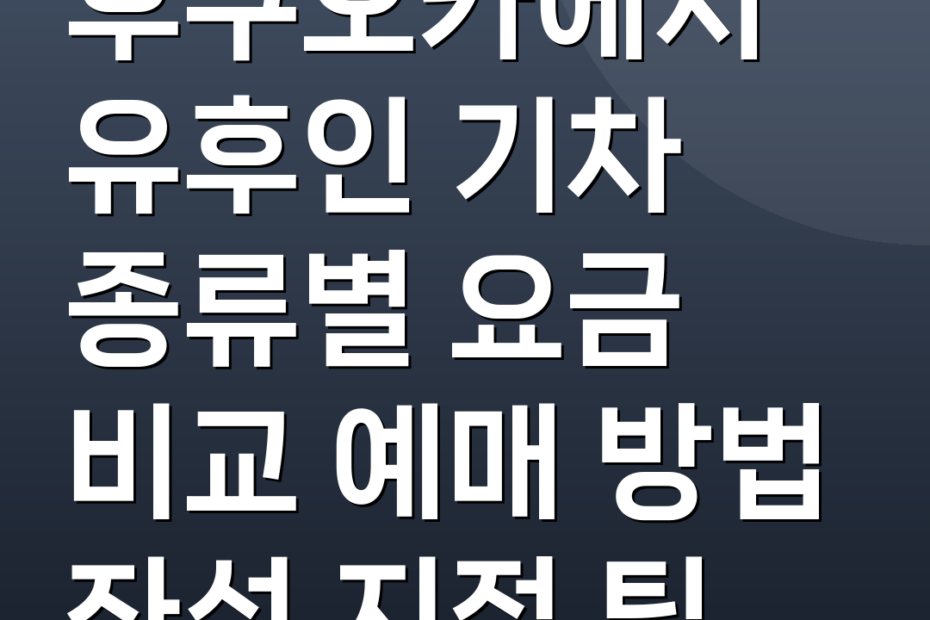 후쿠오카에서 유후인 기차 종류별 요금 비교 예매 방법 좌석 지정 팁