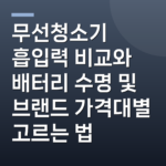 무선청소기 흡입력 비교와 배터리 수명 및 브랜드 가격대별 고르는 법