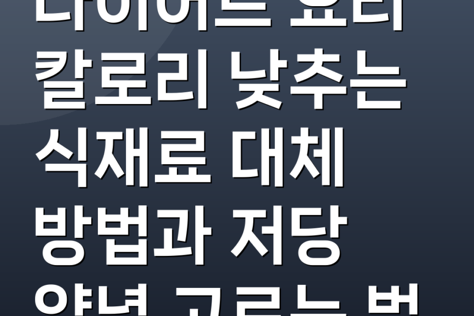 다이어트 요리 칼로리 낮추는 식재료 대체 방법과 저당 양념 고르는 법