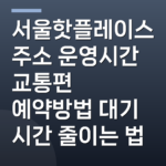 서울핫플레이스 주소 운영시간 교통편 예약방법 대기 시간 줄이는 법