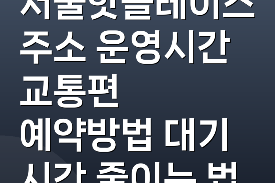 서울핫플레이스 주소 운영시간 교통편 예약방법 대기 시간 줄이는 법