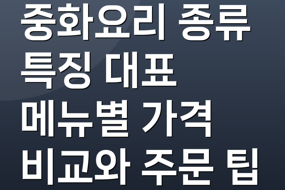중화요리 종류 특징 대표 메뉴별 가격 비교와 주문 팁