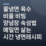 물냉면 육수 비율 비빔 양념장 숙성법 메밀면 삶는 시간 냉면레시피
