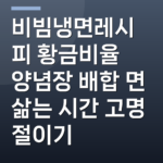 비빔냉면레시피 황금비율 양념장 배합 면 삶는 시간 고명 절이기