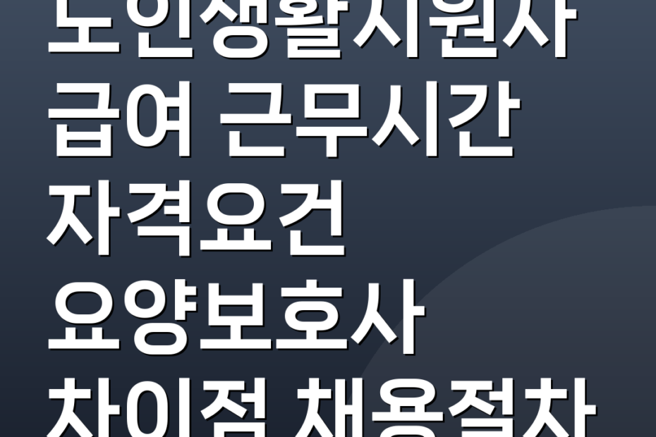 노인생활지원사 급여 근무시간 자격요건 요양보호사 차이점 채용절차