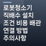 로봇청소기 직배수 설치 조건 비용 배관 연결 방법 주의사항
