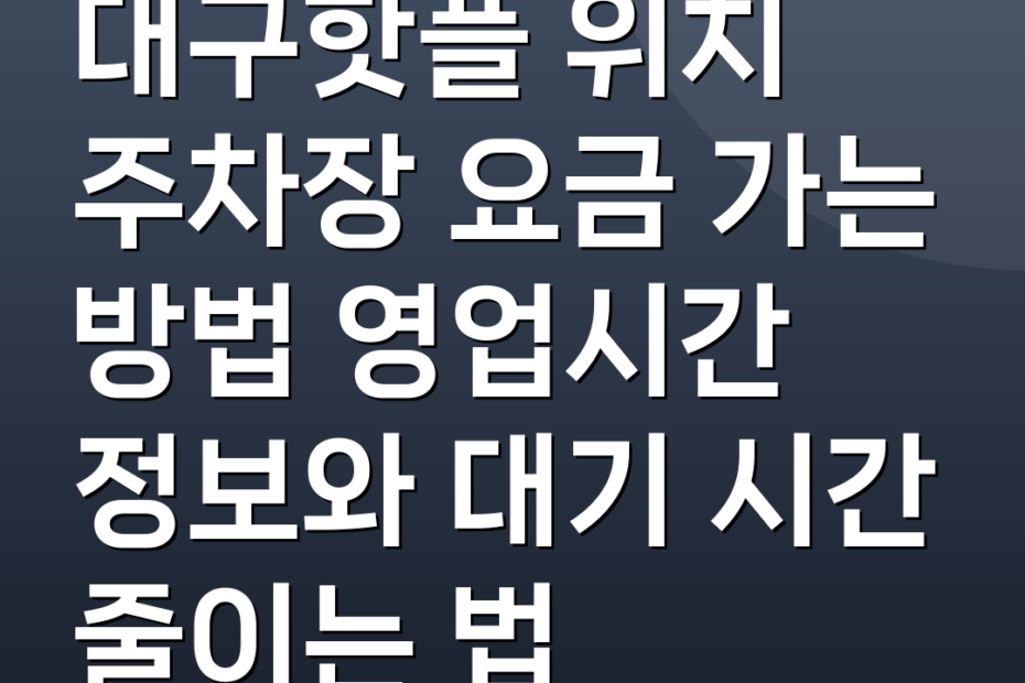 대구핫플 위치 주차장 요금 가는 방법 영업시간 정보와 대기 시간 줄이는 법