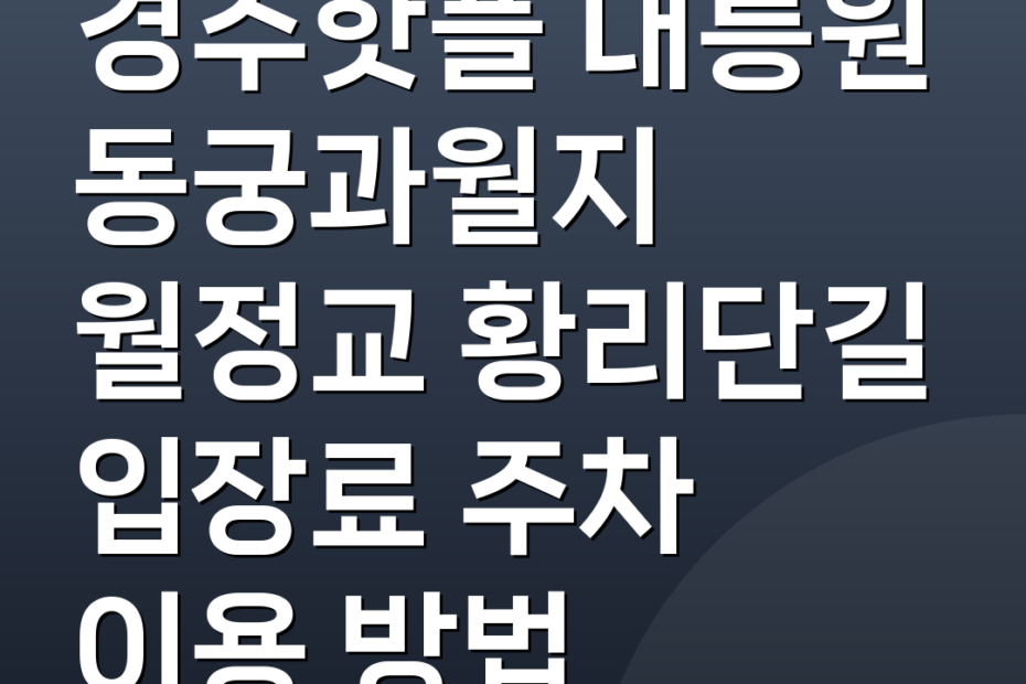 경주핫플 대릉원 동궁과월지 월정교 황리단길 입장료 주차 이용 방법