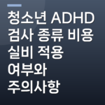 청소년 ADHD 검사 종류 비용 실비 적용 여부와 주의사항