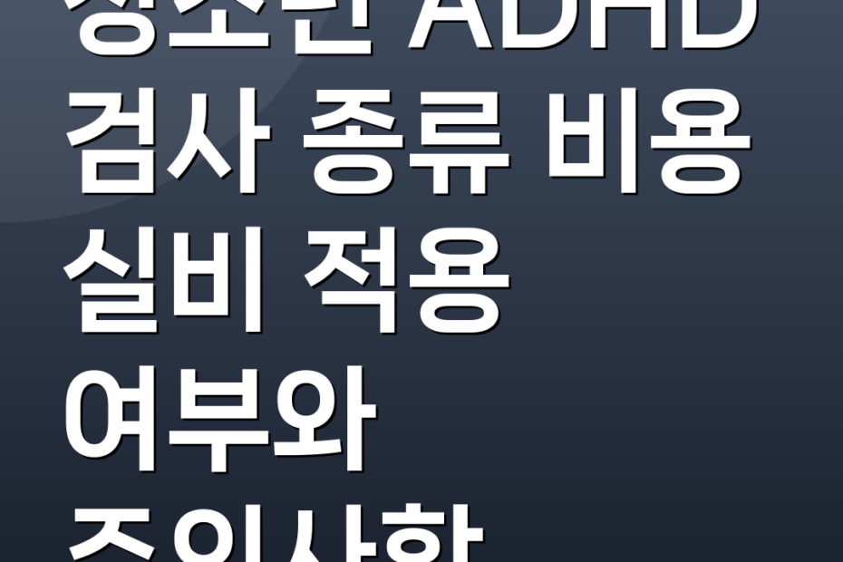 청소년 ADHD 검사 종류 비용 실비 적용 여부와 주의사항