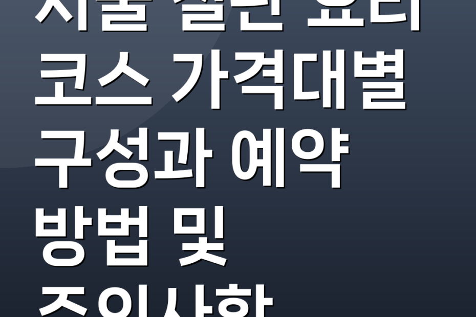 서울 철판 요리 코스 가격대별 구성과 예약 방법 및 주의사항