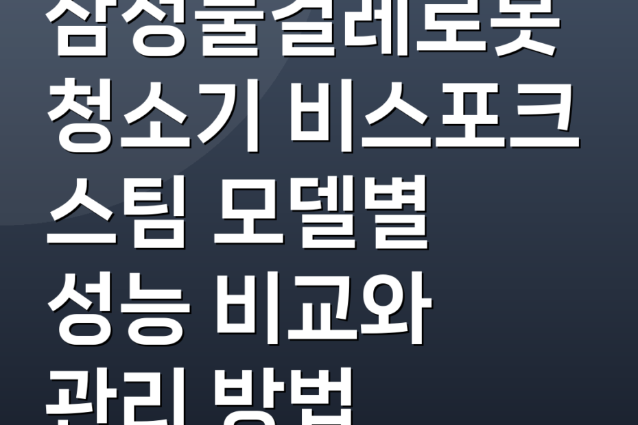 삼성물걸레로봇청소기 비스포크 스팀 모델별 성능 비교와 관리 방법