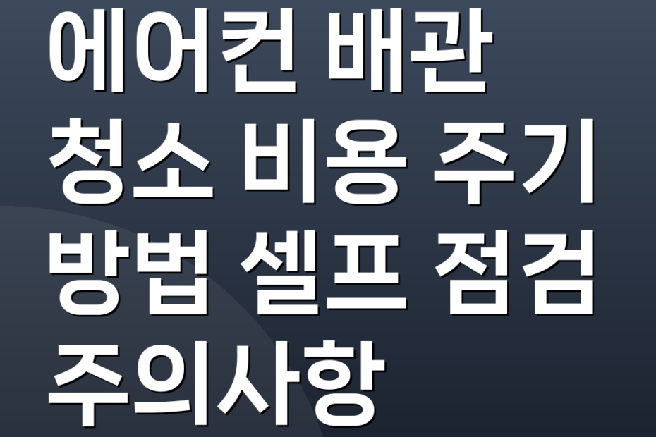 에어컨 배관 청소 비용 주기 방법 셀프 점검 주의사항
