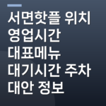서면핫플 위치 영업시간 대표메뉴 대기시간 주차 대안 정보