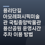 용리단길 아모레퍼시픽미술관 국립중앙박물관 용산공원 운영시간 주차 이용 방법