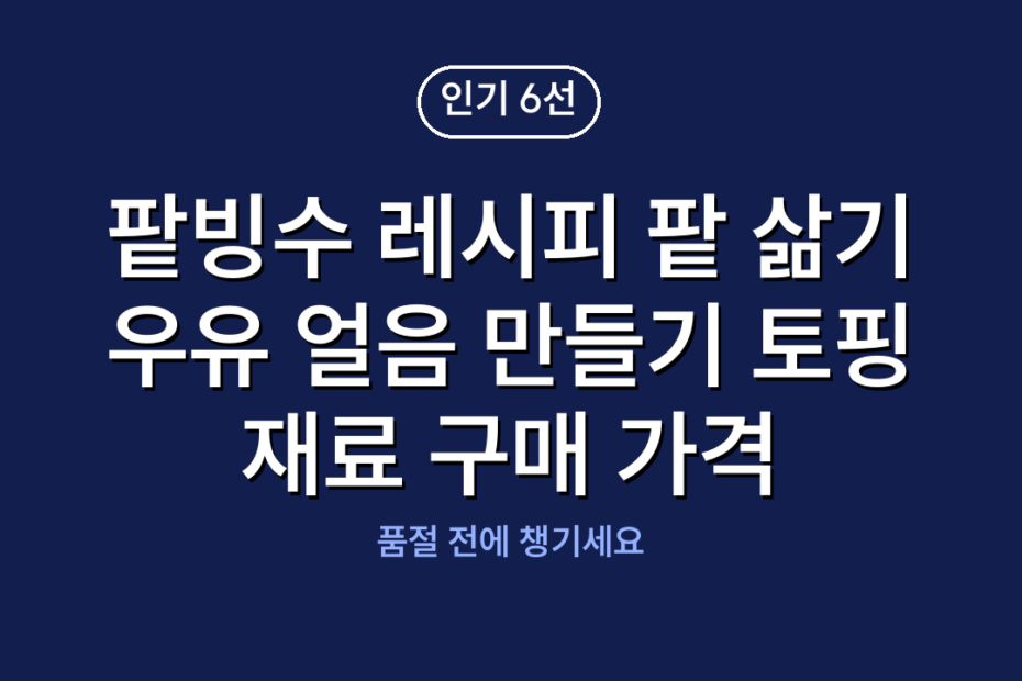 팥빙수 레시피 팥 삶기 우유 얼음 만들기 토핑 재료 구매 가격