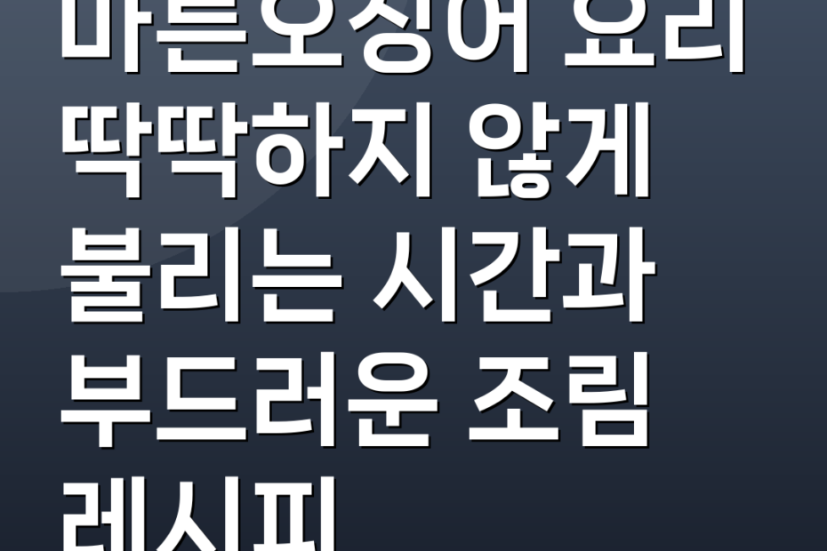 마른오징어 요리 딱딱하지 않게 불리는 시간과 부드러운 조림 레시피