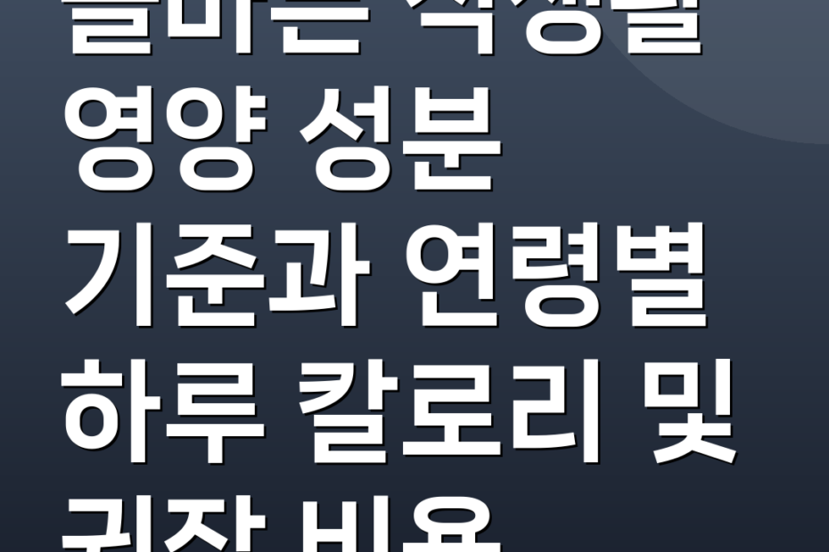 올바른 식생활 영양 성분 기준과 연령별 하루 칼로리 및 권장 비용