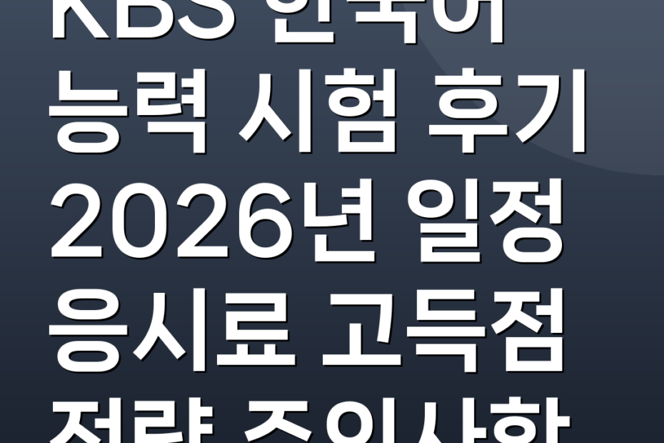 KBS 한국어 능력 시험 후기 2026년 일정 응시료 고득점 전략 주의사항