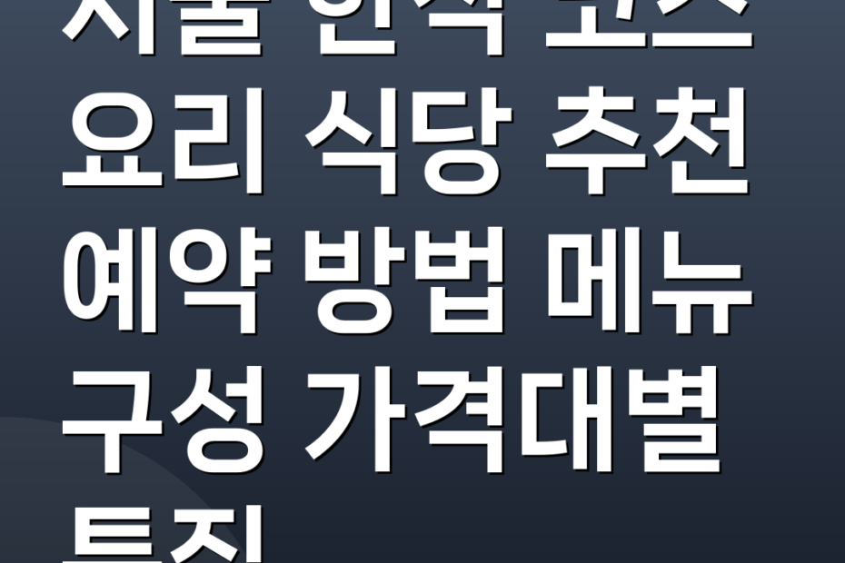 서울 한식 코스 요리 식당 추천 예약 방법 메뉴 구성 가격대별 특징
