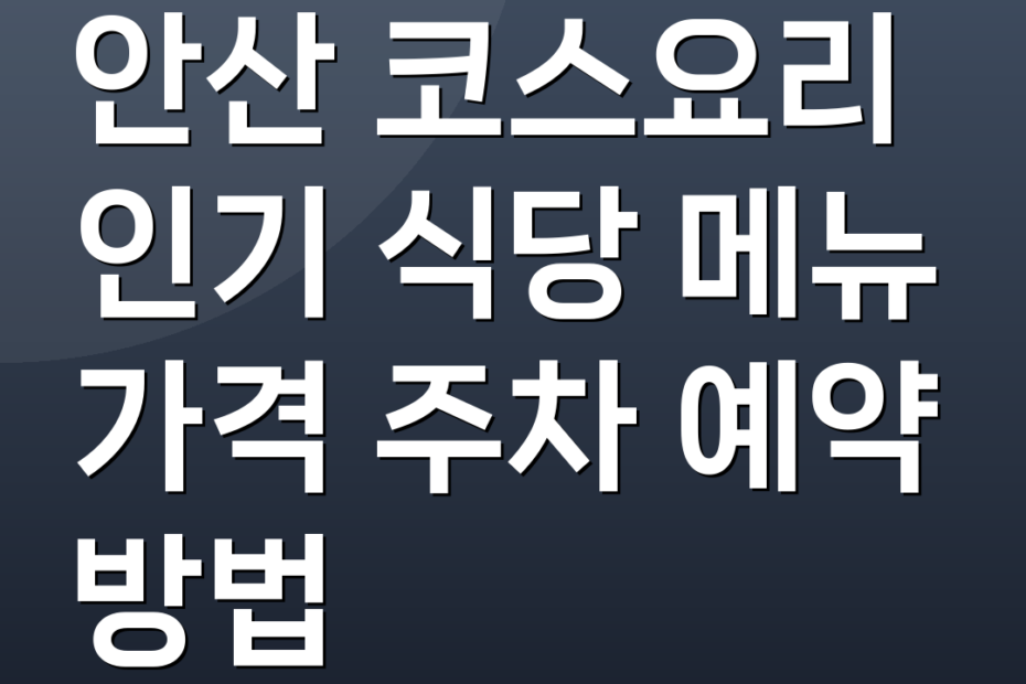 안산 코스요리 인기 식당 메뉴 가격 주차 예약 방법