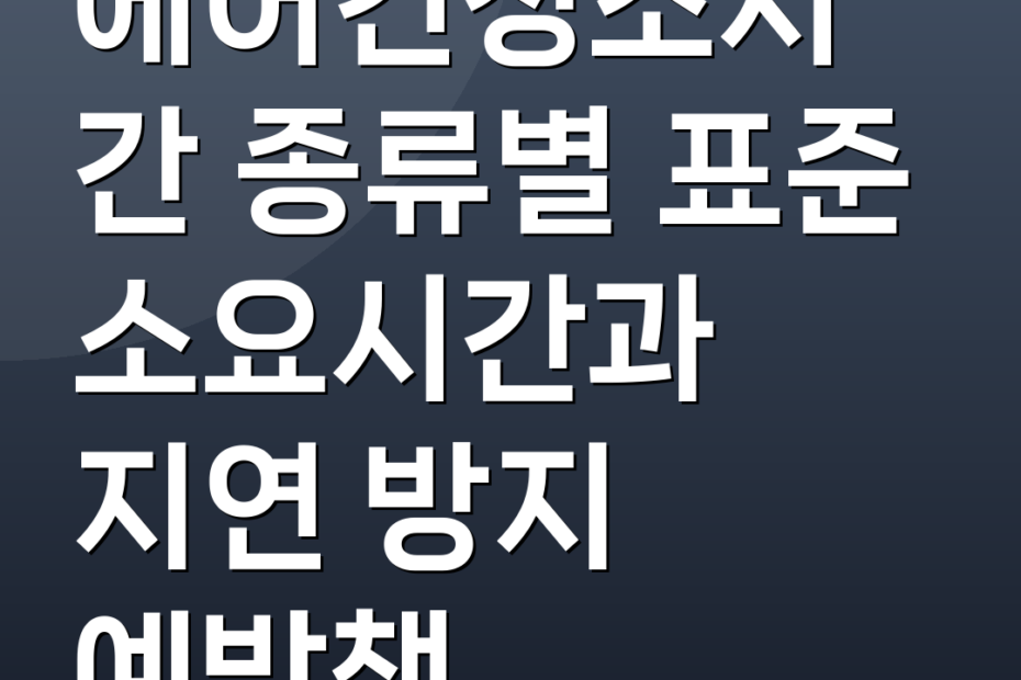 에어컨청소시간 종류별 표준 소요시간과 지연 방지 예방책