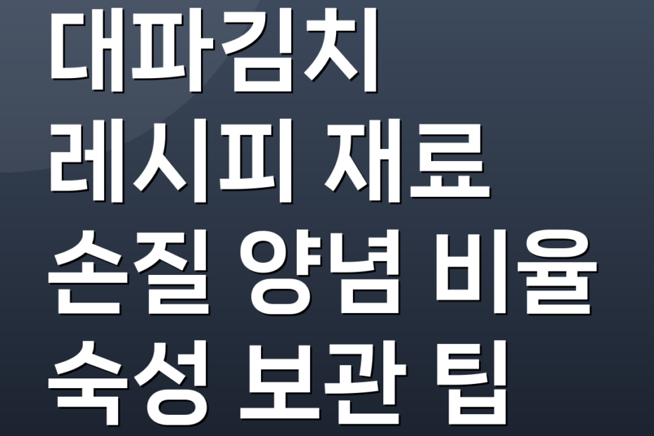 대파김치 레시피 재료 손질 양념 비율 숙성 보관 팁