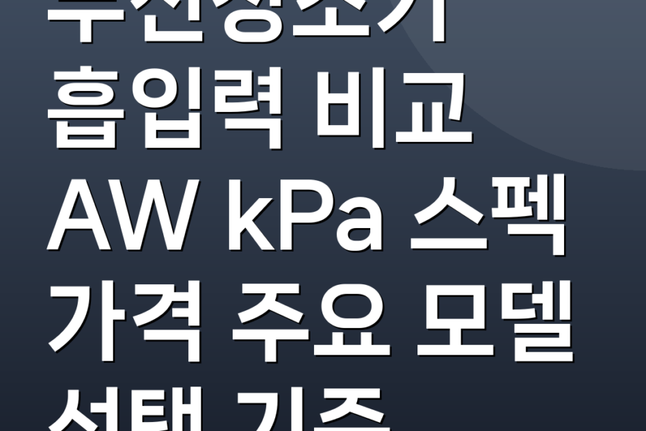 무선청소기 흡입력 비교 AW kPa 스펙 가격 주요 모델 선택 기준