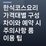 한식코스요리 가격대별 구성 차이와 예약 시 주의사항 룸 이용 팁