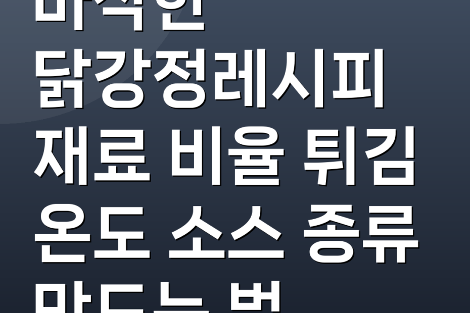 바삭한 닭강정레시피 재료 비율 튀김 온도 소스 종류 만드는 법