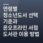 연령별 청소년도서 선택 기준과 온오프라인 서점 도서관 이용 방법
