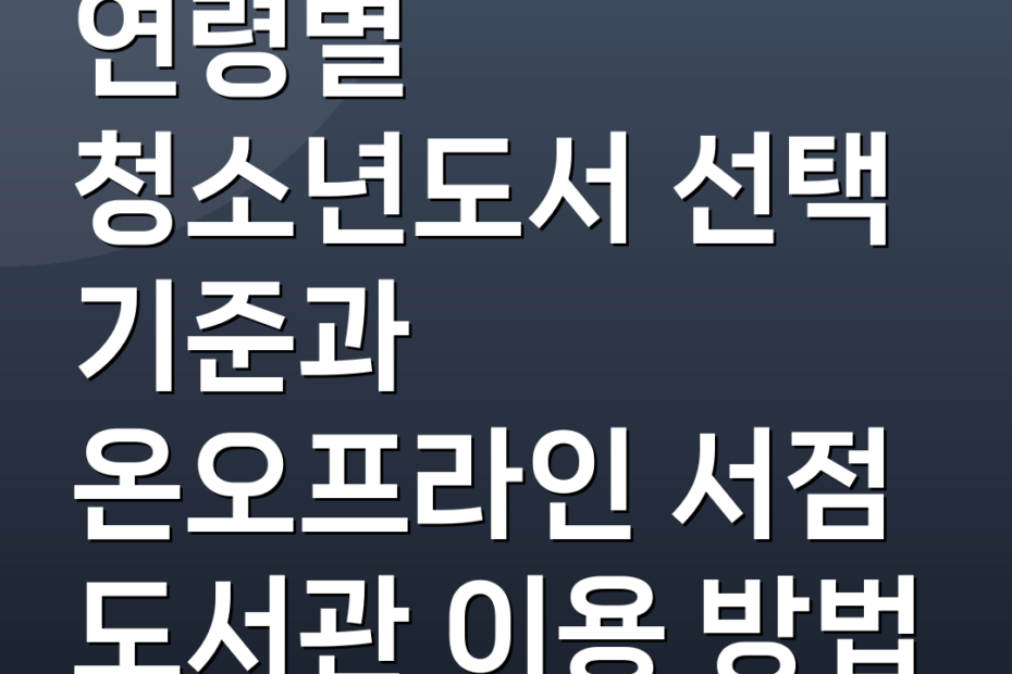 연령별 청소년도서 선택 기준과 온오프라인 서점 도서관 이용 방법