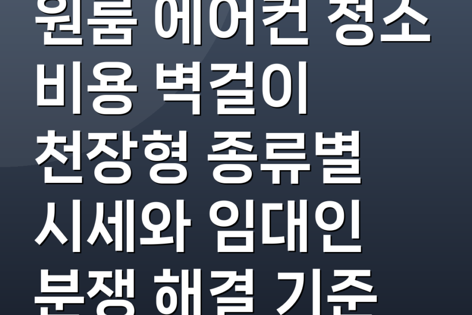 원룸 에어컨 청소 비용 벽걸이 천장형 종류별 시세와 임대인 분쟁 해결 기준