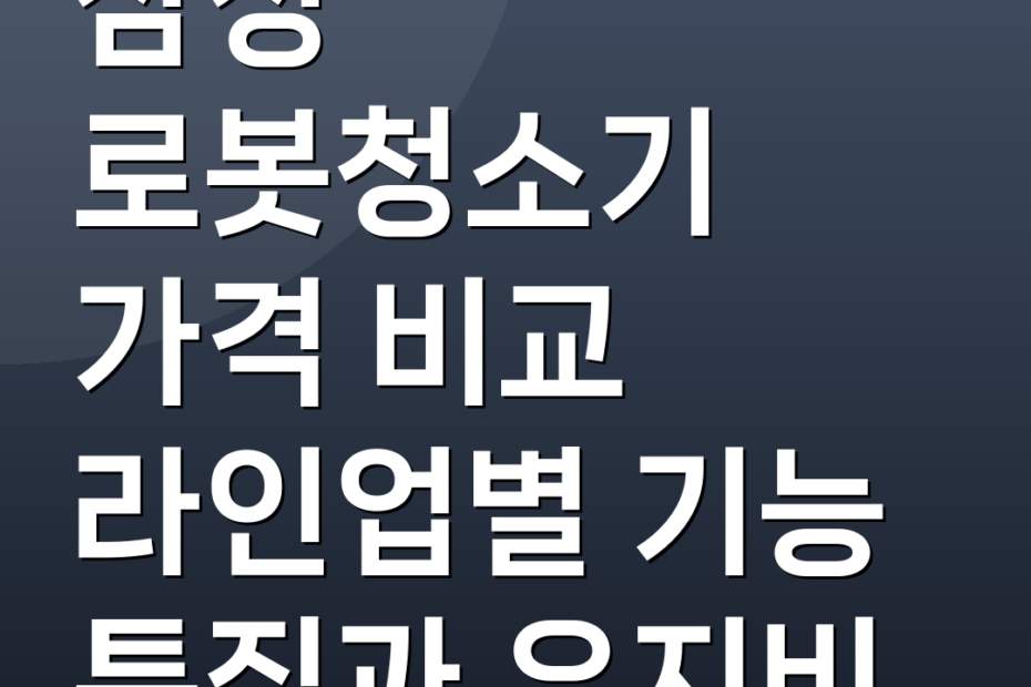삼성 로봇청소기 가격 비교 라인업별 기능 특징과 유지비