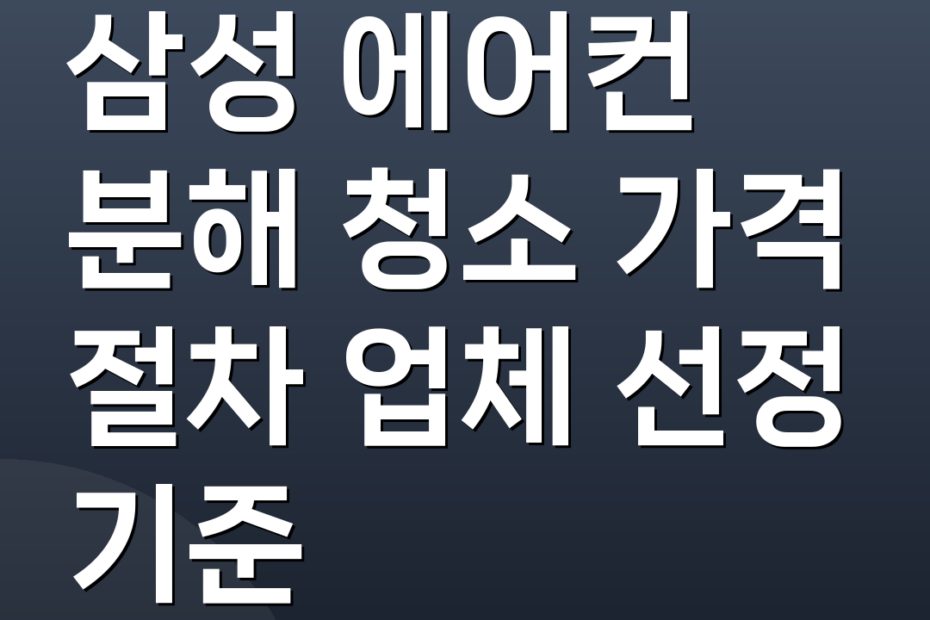 삼성 에어컨 분해 청소 가격 절차 업체 선정 기준