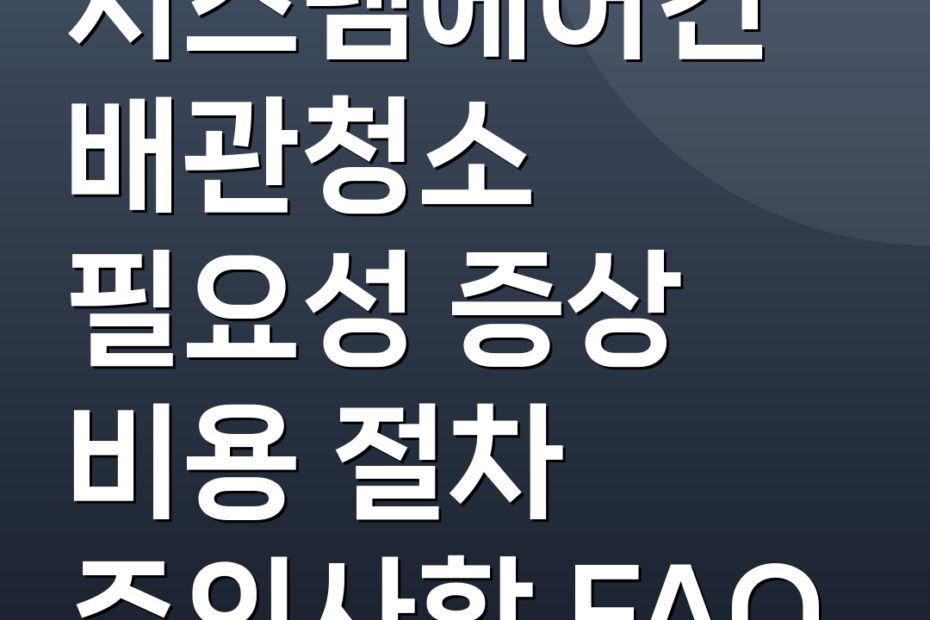 시스템에어컨 배관청소 필요성 증상 비용 절차 주의사항 FAQ